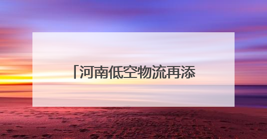 河南低空物流再添“新航线”，郑州航空港举行常态化低空物流试飞活动