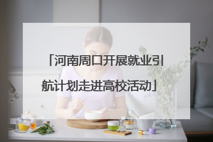 河南周口开展就业引航计划走进高校活动