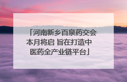 河南新乡百泉药交会本月将启 旨在打造中医药全产业链平台