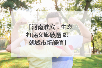 河南淮滨：生态打底文旅破题 织就城市新颜值