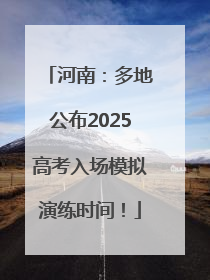 河南：多地公布2025高考入场模拟演练时间！