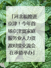 河北福嫂进京津！今年首场京津冀家庭服务业人力资源对接交流会在承德举办