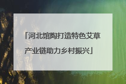 河北馆陶打造特色艾草产业链助力乡村振兴