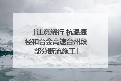 注意绕行 杭温捷径和台金高速台州段部分断流施工