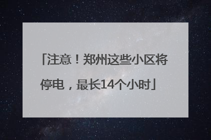 注意！郑州这些小区将停电，最长14个小时