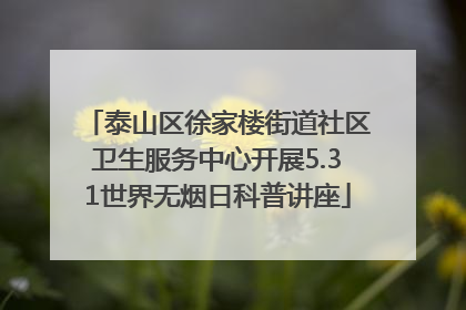 泰山区徐家楼街道社区卫生服务中心开展5.31世界无烟日科普讲座