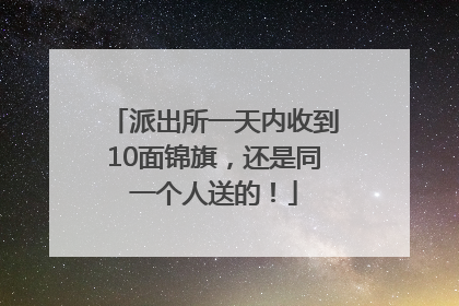 派出所一天内收到10面锦旗，还是同一个人送的！