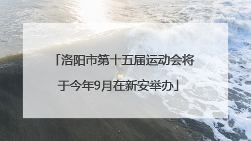 洛阳市第十五届运动会将于今年9月在新安举办