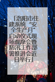 洛阳市住建系统“安全生产月”启动仪式现场观摩会暨防汛工作部署推进会近日举行