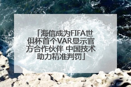 海信成为FIFA世俱杯首个VAR显示官方合作伙伴 中国技术助力精准判罚
