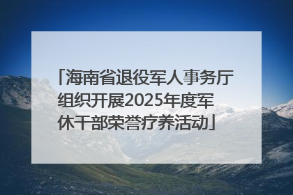海南省退役军人事务厅组织开展2025年度军休干部荣誉疗养活动