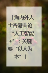 海内外人士香港共论“人工智能+”：关键要“以人为本”