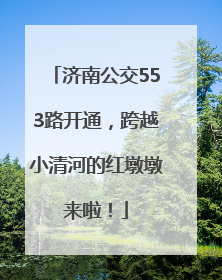 济南公交553路开通，跨越小清河的红墩墩来啦！