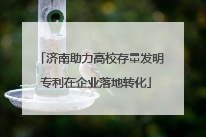 济南助力高校存量发明专利在企业落地转化