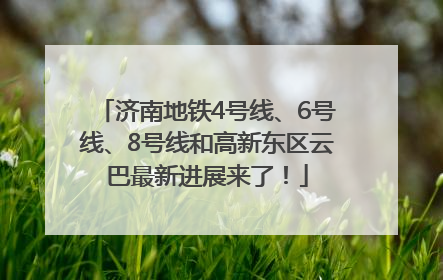 济南地铁4号线、6号线、8号线和高新东区云巴最新进展来了！