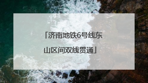 济南地铁6号线东山区间双线贯通