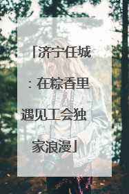济宁任城：在粽香里遇见工会独家浪漫