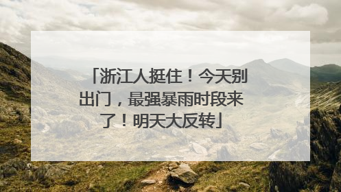 浙江人挺住！今天别出门，最强暴雨时段来了！明天大反转