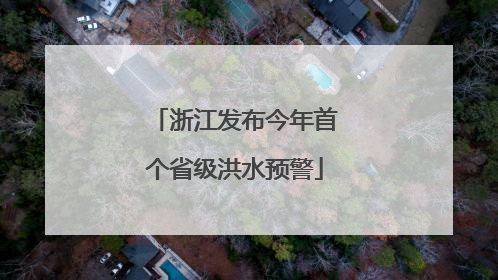 浙江发布今年首个省级洪水预警