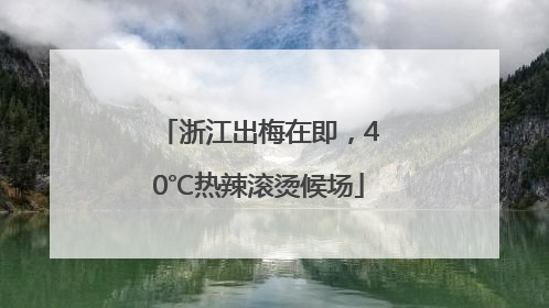 浙江出梅在即，40℃热辣滚烫候场