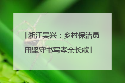 浙江吴兴：乡村保洁员用坚守书写孝亲长歌