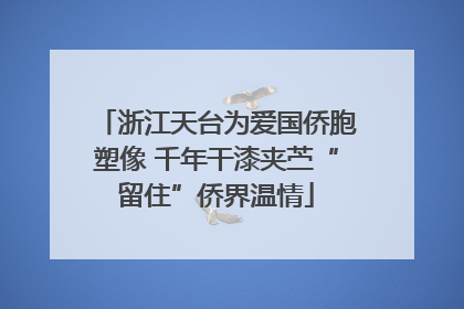 浙江天台为爱国侨胞塑像 千年干漆夹苎“留住”侨界温情