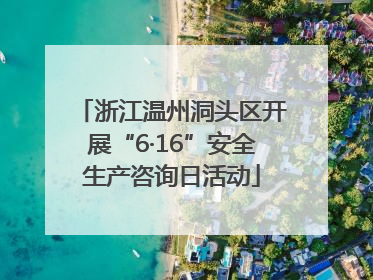 浙江温州洞头区开展“6·16”安全生产咨询日活动