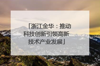 浙江金华：推动科技创新引领高新技术产业发展