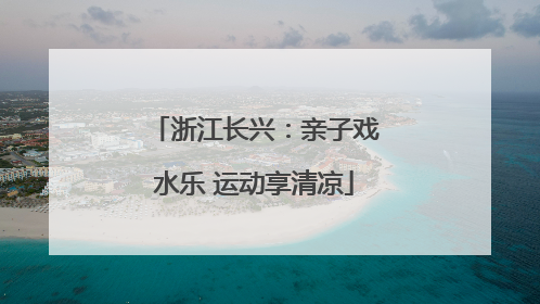 浙江长兴：亲子戏水乐 运动享清凉