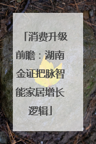 消费升级前瞻：湖南金证把脉智能家居增长逻辑