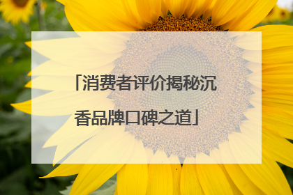 消费者评价揭秘沉香品牌口碑之道