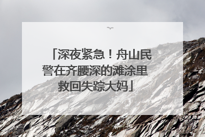 深夜紧急！舟山民警在齐腰深的滩涂里救回失踪大妈