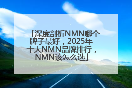 深度剖析NMN哪个牌子最好，2025年十大NMN品牌排行，NMN该怎么选