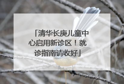 清华长庚儿童中心启用新诊区！就诊指南请收好