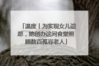 温度丨为实现女儿遗愿，她创办这间食堂照顾数百孤寡老人