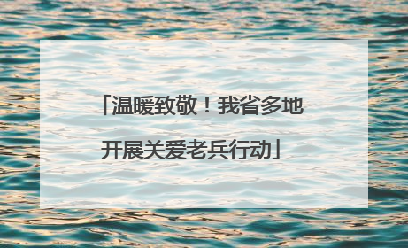 温暖致敬！我省多地开展关爱老兵行动