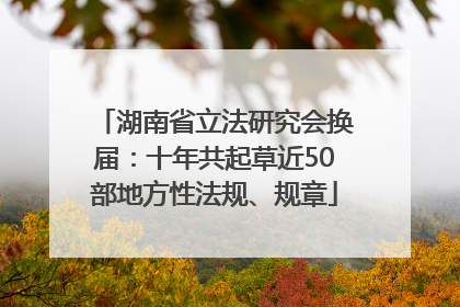 湖南省立法研究会换届：十年共起草近50部地方性法规、规章