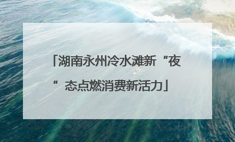 湖南永州冷水滩新“夜”态点燃消费新活力