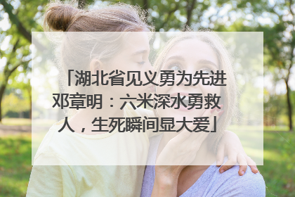湖北省见义勇为先进邓章明：六米深水勇救人，生死瞬间显大爱