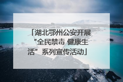 湖北鄂州公安开展“全民禁毒 健康生活”系列宣传活动