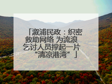 溆浦民政：织密救助网络 为流浪乞讨人员撑起一片“清凉港湾”