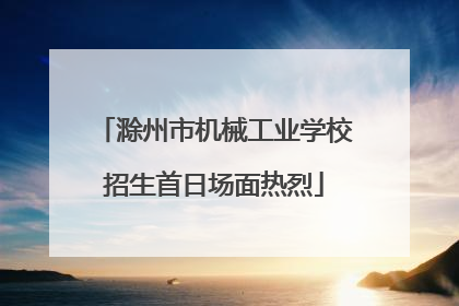 滁州市机械工业学校招生首日场面热烈