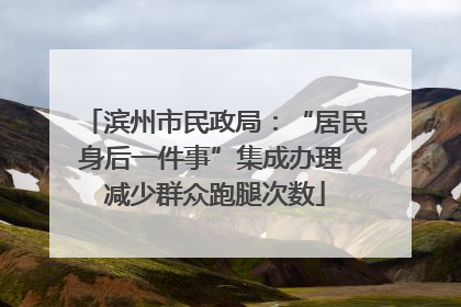 滨州市民政局：“居民身后一件事”集成办理 减少群众跑腿次数