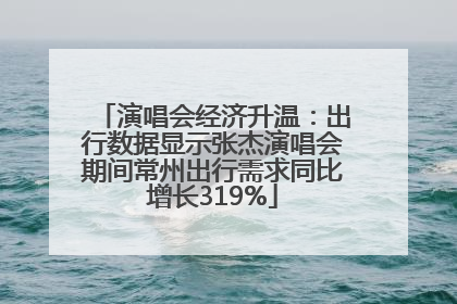 演唱会经济升温：出行数据显示张杰演唱会期间常州出行需求同比增长319%