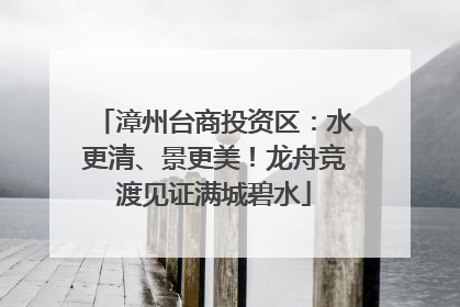 漳州台商投资区：水更清、景更美！龙舟竞渡见证满城碧水