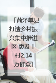 菏泽单县打造乡村振兴集中推进区 惠及十村2.14万群众