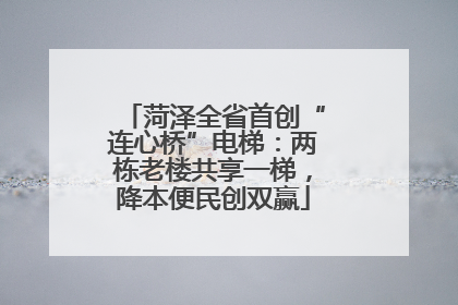 菏泽全省首创“连心桥”电梯：两栋老楼共享一梯，降本便民创双赢