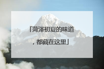 菏泽初夏的味道，都藏在这里