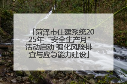 菏泽市住建系统2025年“安全生产月”活动启动 强化风险排查与应急能力建设