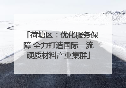 荷塘区：优化服务保障 全力打造国际一流硬质材料产业集群